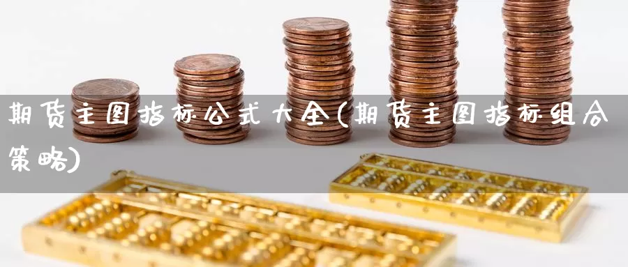期货主图指标公式大全(期货主图指标组合策略)_https://www.langshilaifu.com_德指直播_第1张