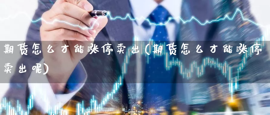 期货怎么才能涨停卖出(期货怎么才能涨停卖出呢)_https://www.langshilaifu.com_恒指直播室_第1张