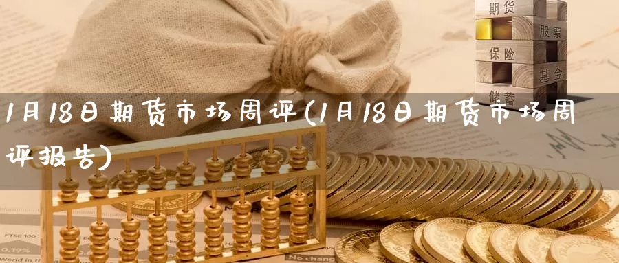 1月18日期货市场周评(1月18日期货市场周评报告)_https://www.langshilaifu.com_恒指直播室_第1张