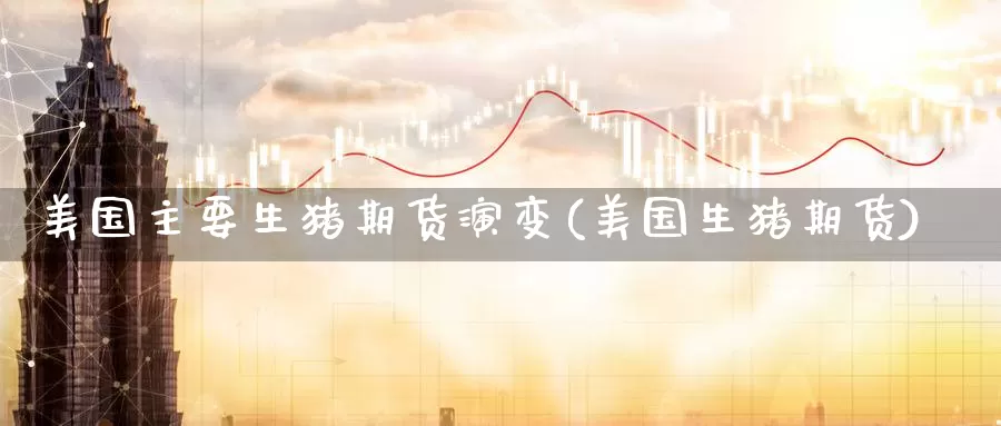 美国主要生猪期货演变(美国生猪期货)_https://www.langshilaifu.com_恒指直播室_第1张