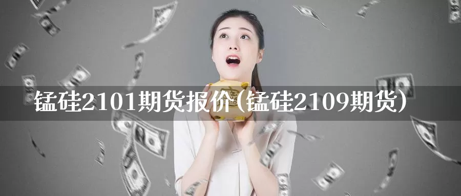 锰硅2101期货报价(锰硅2109期货)_https://www.langshilaifu.com_国际期货_第1张