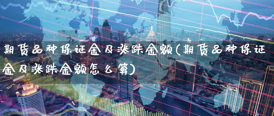 期货品种保证金及涨跌金额(期货品种保证金及涨跌金额怎么算)_https://www.langshilaifu.com_恒指直播室_第1张