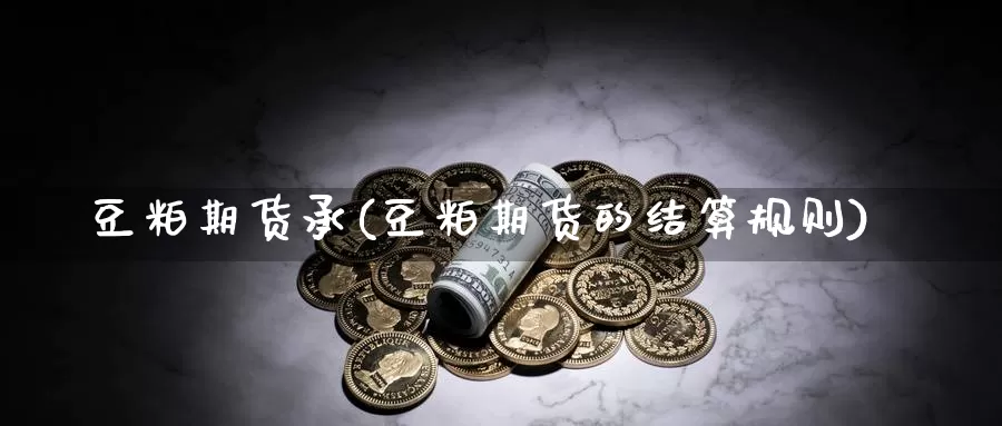 豆粕期货承(豆粕期货的结算规则)_https://www.langshilaifu.com_期货入门_第1张