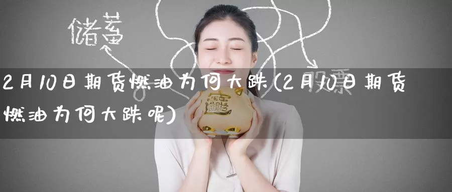 2月10日期货燃油为何大跌(2月10日期货燃油为何大跌呢)_https://www.langshilaifu.com_德指直播_第1张