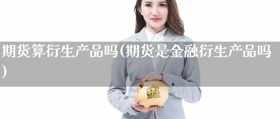 期货算衍生产品吗(期货是金融衍生产品吗)_https://www.langshilaifu.com_国际期货_第1张