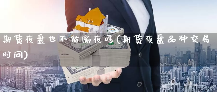 期货夜盘也不能隔夜吗(期货夜盘品种交易时间)_https://www.langshilaifu.com_恒指直播_第1张