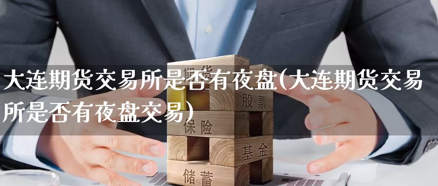 大连期货交易所是否有夜盘(大连期货交易所是否有夜盘交易)_https://www.langshilaifu.com_国际期货_第1张