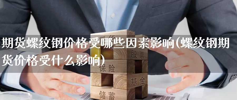 期货螺纹钢价格受哪些因素影响(螺纹钢期货价格受什么影响)_https://www.langshilaifu.com_德指直播_第1张