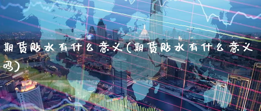 期货贴水有什么意义(期货贴水有什么意义吗)_https://www.langshilaifu.com_国际期货_第1张