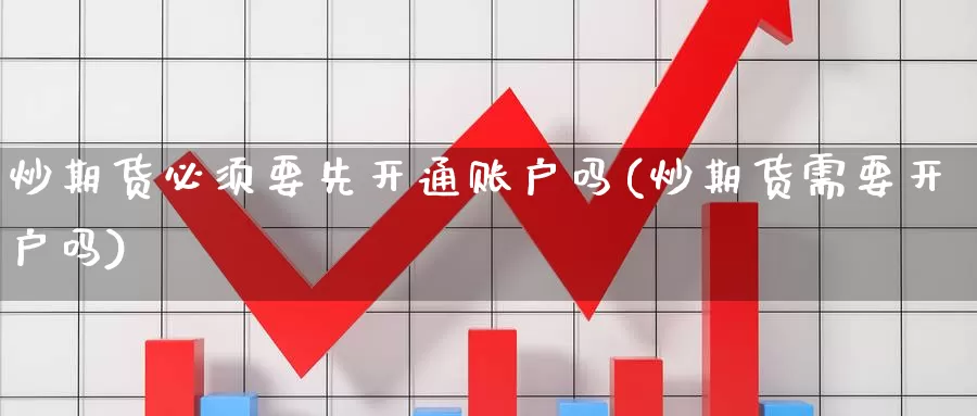 炒期货必须要先开通账户吗(炒期货需要开户吗)_https://www.langshilaifu.com_恒指直播室_第1张