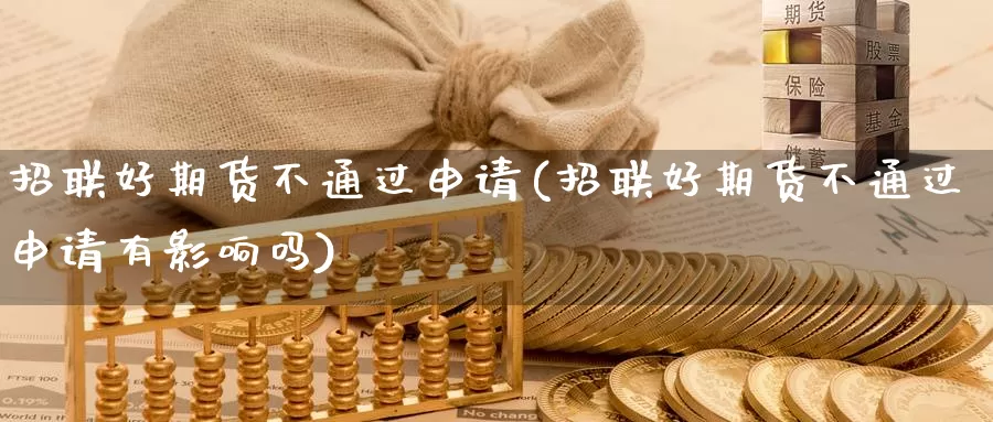 招联好期货不通过申请(招联好期货不通过申请有影响吗)_https://www.langshilaifu.com_德指直播_第1张