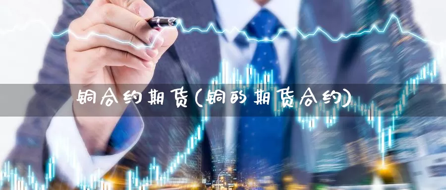 铜合约期货(铜的期货合约)_https://www.langshilaifu.com_期货入门_第1张